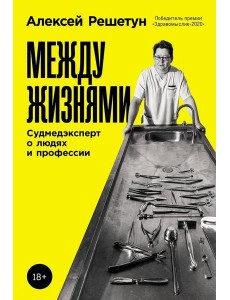Между жизнями: Судмедэксперт о людях и профессии Между жизнями: Судмедэксперт о людях и профессии