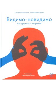 Видимо-невидимо. Как дружить с незрячим: (для среднего и старшего школьного возраста)