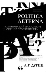 Дугин А.Г. Politica Aeterna. Политический платонизм и 