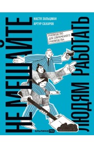 Не мешайте людям работать: Руководство для современного руководства