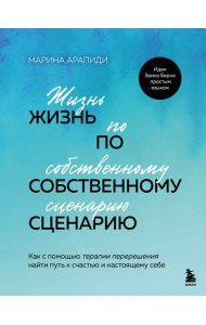 Жизнь по собственному сценарию. Как с помощью терапии перерешения найти путь к счастью и настоящему себе