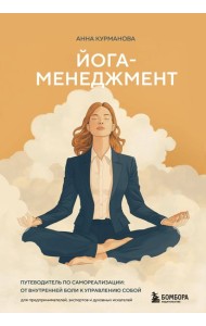Йога-менеджмент. Путеводитель по самореализации: от внутренней боли к управлению собой. Для предпринимателей, экспертов и духовных искателей