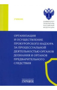 Организация и осуществление прокурорского надзора за процессуальной деятельностью органов дознания и органов предварительного следствия. Учебник