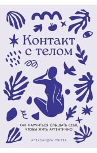 Контакт с телом: Как научиться слышать себя, чтобы жить аутентично