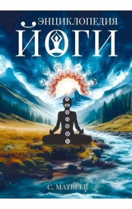Энциклопедия йоги. От простых асан к глубокой медитации: путь к внутреннему спокойствию