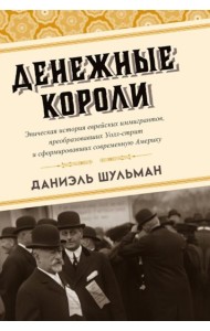 Денежные короли. Эпическая история еврейских иммигрантов, преобразовавших Уолл-стрит и сформировавших современную Америку