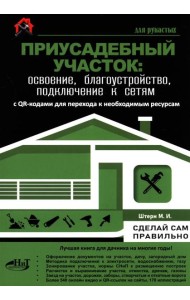 Приусадебный участок: освоение, благоустройство, подключение к сетям. С QR-кодами для перехода к необходимым ресурсам. Сделай сам правильно
