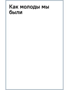 Как молоды мы были