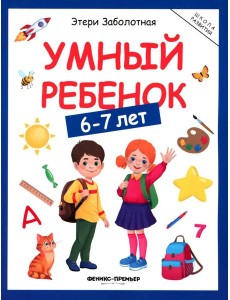 Умный ребенок: 6-7 лет Умный ребенок: 6-7 лет