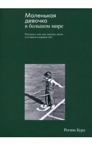 Маленькая девочка в большом мире. Рассказы о том, как замечать жизнь и оставаться верным себе