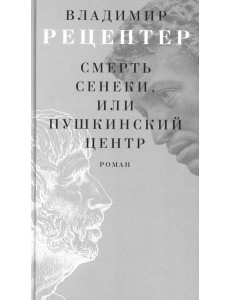 Смерть Сенеки, или Пушкинский центр: роман