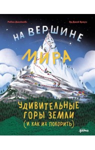 На вершине мира : удивительные горы Земли (и как их покорить)
