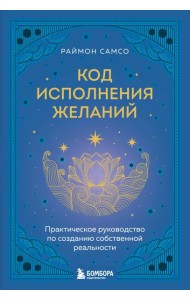 Код исполнения желаний. Практическое руководство по созданию собственной реальности