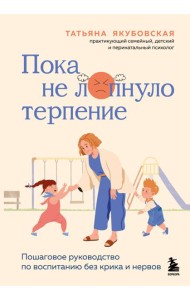 Пока не лопнуло терпение. Пошаговое руководство по воспитанию без крика и нервов