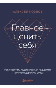 Главное — ценить себя. Как перестать подстраиваться под других и научиться дорожить собой