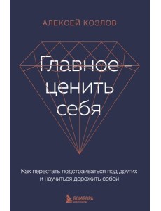 Главное — ценить себя. Как перестать подстраиваться под других и научиться дорожить собой