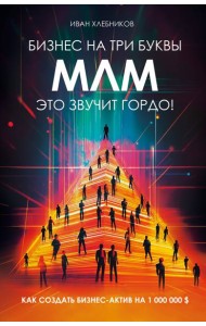 Бизнес на ТРИ буквы. МЛМ — это звучит гордо! Как создать бизнес-актив на 1 000 000 $