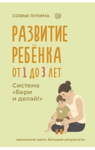 Развитие ребенка: от 1 до 3 лет. Система «Бери и делай!»