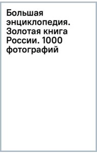 Большая энциклопедия. Золотая книга России. 1000 фотографий