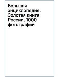 Большая энциклопедия. Золотая книга России. 1000 фотографий