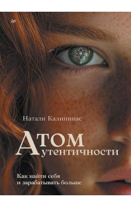 Атом аутентичности. Как найти себя и зарабатывать больше