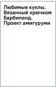 Любимые куклы. Вязанный крючком Барбиленд. Проект амигуруми