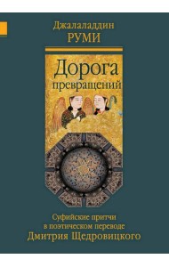 Дорога превращений: суфийские притчи в поэтическом переводе  Д. Щедровицкого. 10-е изд