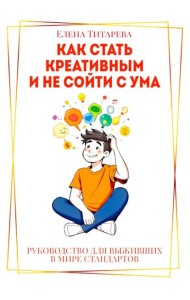 Как стать креативным и не сойти с ума: Руководство для выживших в мире стандартов