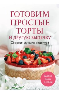Готовим простые торты и другую выпечку. Сборник лучших рецептов