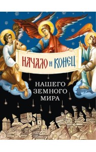 Начало и конец нашего земного мира: Опыт раскратия пророчества Апокалипсиса