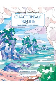 Счастливая жизнь. Раскраска-медитация. Расслабляющие пейзажи. Мудрые мысли великих