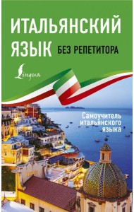 Итальянский язык без репетитора. Самоучитель итальянского языка