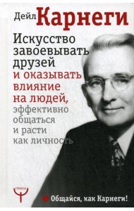 Искусство завоевывать друзей и оказывать влияние на людей, эффективно общаться и расти как личность