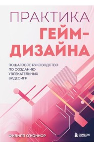 Практика гейм-дизайна. Пошаговое руководство по созданию увлекательных видеоигр
