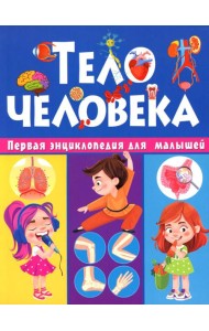 Тело человека. Первая энциклопедия для малышей