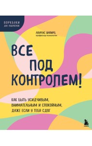 Все под контролем! Как быть усидчивым, внимательным и спокойным, даже если у тебя СДВГ