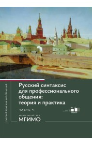 Русский синтаксис для профессионального общения: теория и практика: Учебное пособие. Уровни В2-С1. В 2 ч. Ч. 1