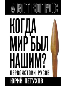 Когда мир был нашим? Первоистоки русов