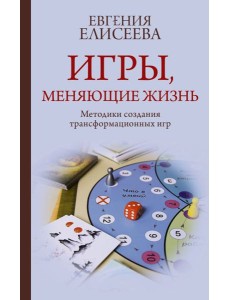 Игры, меняющие жизнь. Методики создания трансформационных игр Игры, меняющие жизнь. Методики создания трансформационных игр