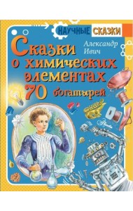Сказки о химических элементах. 70 богатырей