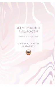 Жемчужины мудрости. О любви, счастье и красоте. Притчи и афоризмы (Коллекционное издание)