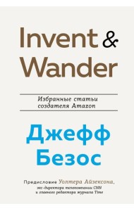 Invent and Wander. Избранные статьи создателя Amazon Джеффа Безоса