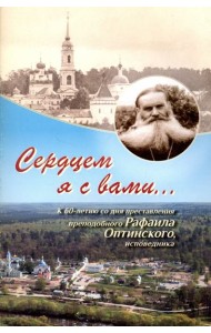 Сердцем я с вами... К 60-летию со дня преставления преподобного Рафаила Оптинского, исповедника