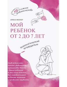 Мой ребенок от 2 до 7 лет. Психологический путеводитель Мой ребенок от 2 до 7 лет. Психологический путеводитель