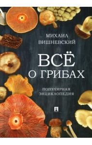 Все о грибах. Популярная энциклопедия