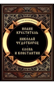 Повести о святых: Иоанн Креститель. Николай Чудотворец. Елена и Константин