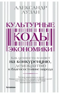 Культурные коды экономики. Как ценности влияют на конкуренцию, демократию и благосостояние народа