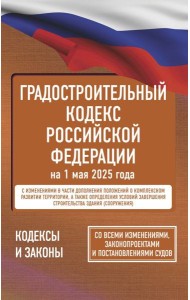 Градостроительный кодекс Российской Федерации на 1 мая 2025 года. Со всеми изменениями, законопроектами и постановлениями судов