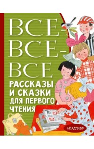 Все-все-все рассказы и сказки для первого чтения