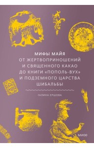 Мифы майя. От жертвоприношений и священного какао до книги «Пополь-Вух» и подземного царства Шибальбы